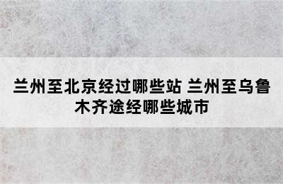 兰州至北京经过哪些站 兰州至乌鲁木齐途经哪些城市